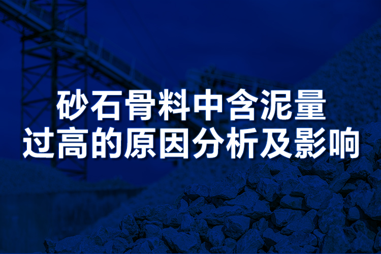 砂石骨料中含泥量过高的原因分析及影响!